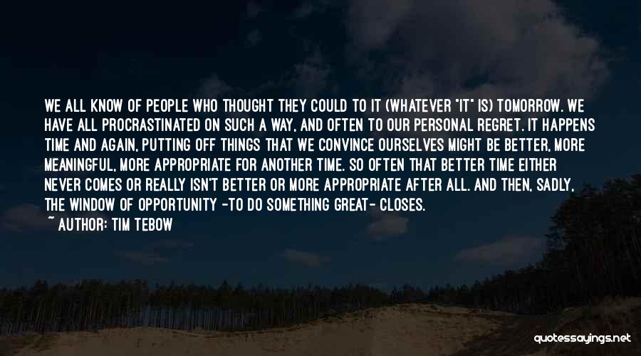 Tim Tebow Quotes: We All Know Of People Who Thought They Could To It (whatever It Is) Tomorrow. We Have All Procrastinated On