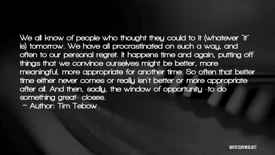 Tim Tebow Quotes: We All Know Of People Who Thought They Could To It (whatever It Is) Tomorrow. We Have All Procrastinated On