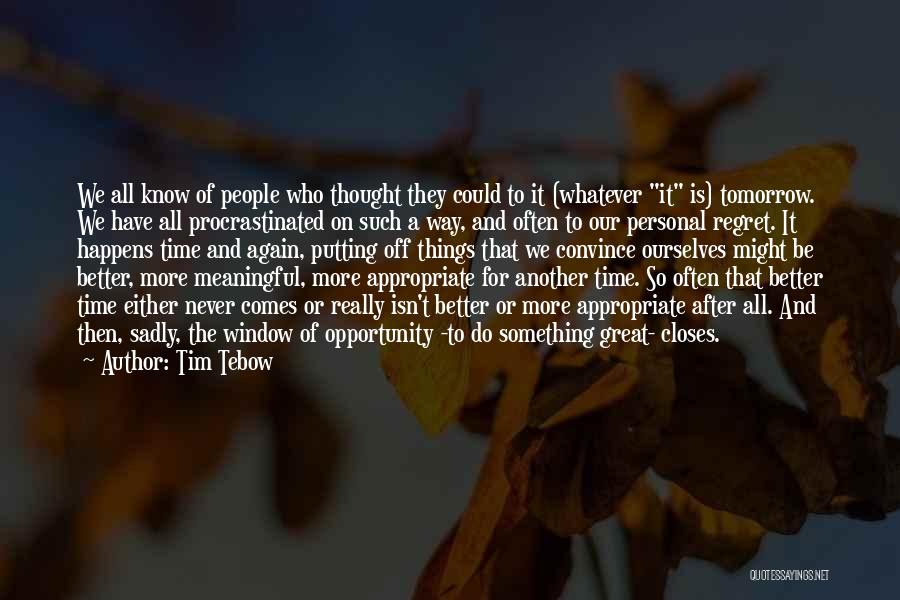 Tim Tebow Quotes: We All Know Of People Who Thought They Could To It (whatever It Is) Tomorrow. We Have All Procrastinated On
