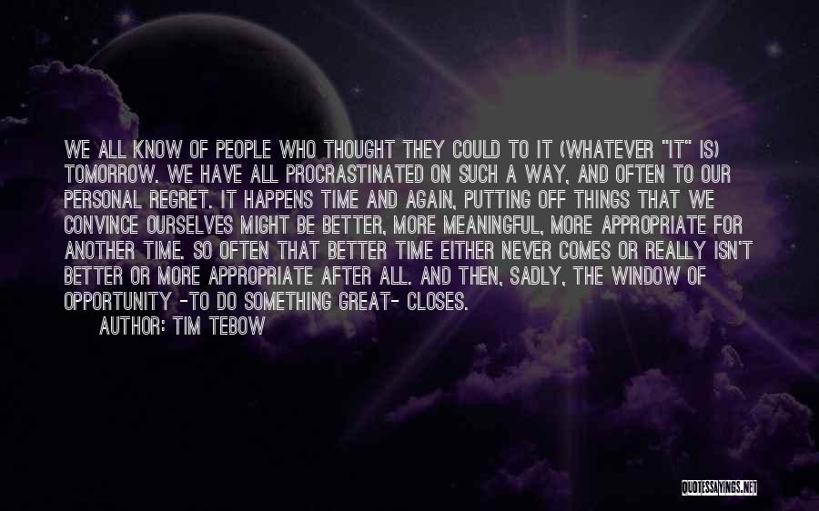 Tim Tebow Quotes: We All Know Of People Who Thought They Could To It (whatever It Is) Tomorrow. We Have All Procrastinated On