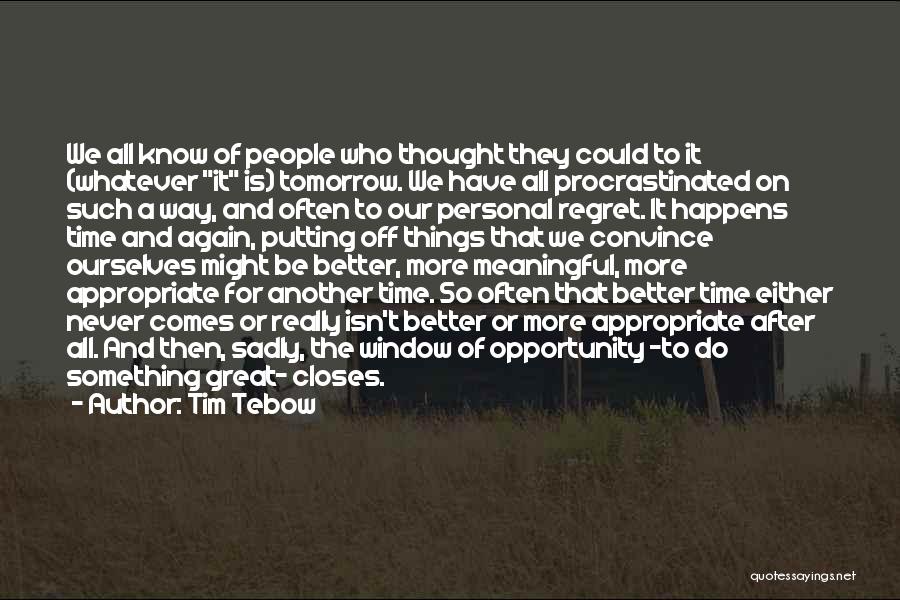 Tim Tebow Quotes: We All Know Of People Who Thought They Could To It (whatever It Is) Tomorrow. We Have All Procrastinated On