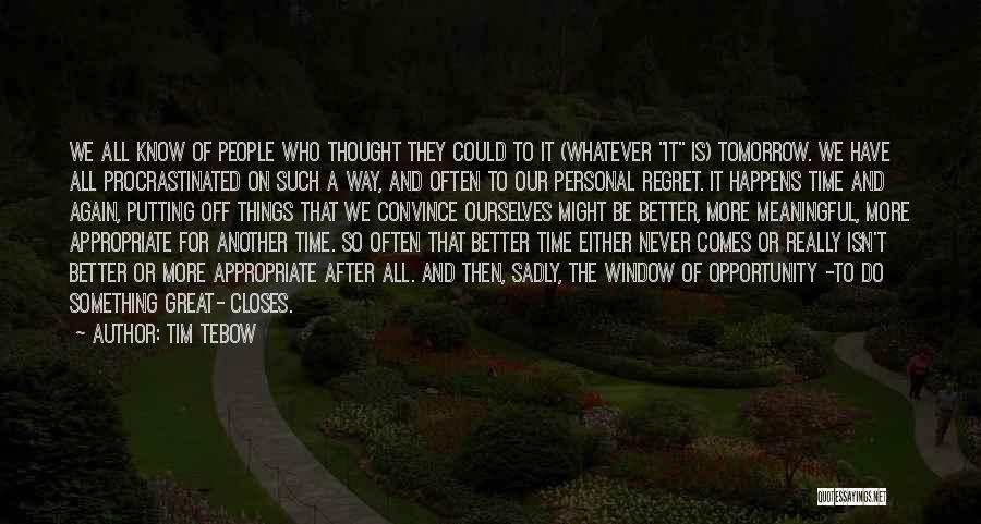 Tim Tebow Quotes: We All Know Of People Who Thought They Could To It (whatever It Is) Tomorrow. We Have All Procrastinated On