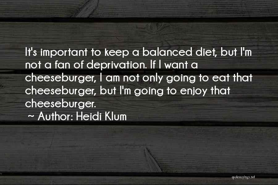 Heidi Klum Quotes: It's Important To Keep A Balanced Diet, But I'm Not A Fan Of Deprivation. If I Want A Cheeseburger, I