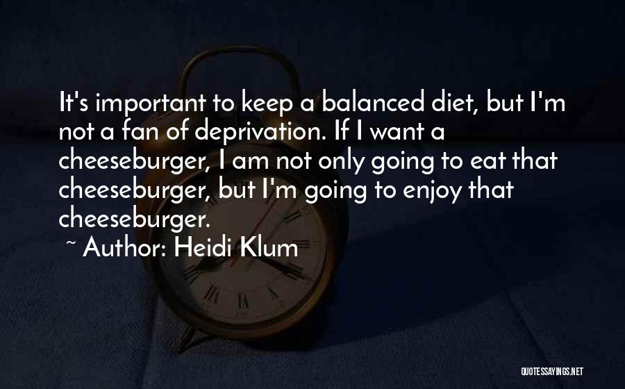 Heidi Klum Quotes: It's Important To Keep A Balanced Diet, But I'm Not A Fan Of Deprivation. If I Want A Cheeseburger, I