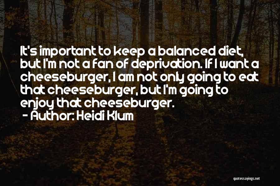 Heidi Klum Quotes: It's Important To Keep A Balanced Diet, But I'm Not A Fan Of Deprivation. If I Want A Cheeseburger, I