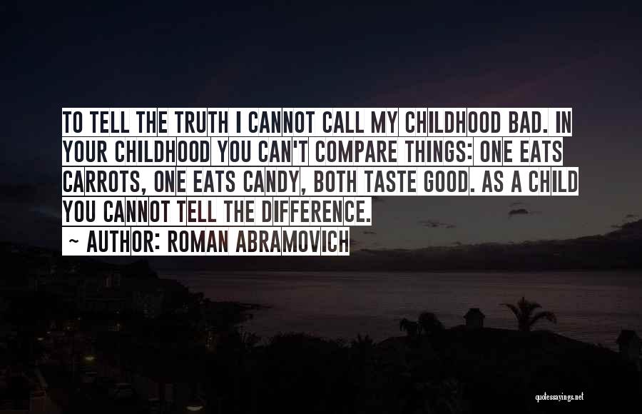 Roman Abramovich Quotes: To Tell The Truth I Cannot Call My Childhood Bad. In Your Childhood You Can't Compare Things: One Eats Carrots,