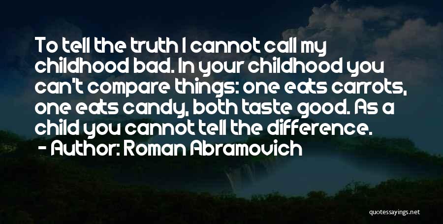 Roman Abramovich Quotes: To Tell The Truth I Cannot Call My Childhood Bad. In Your Childhood You Can't Compare Things: One Eats Carrots,