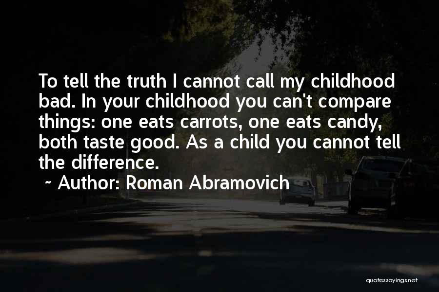 Roman Abramovich Quotes: To Tell The Truth I Cannot Call My Childhood Bad. In Your Childhood You Can't Compare Things: One Eats Carrots,