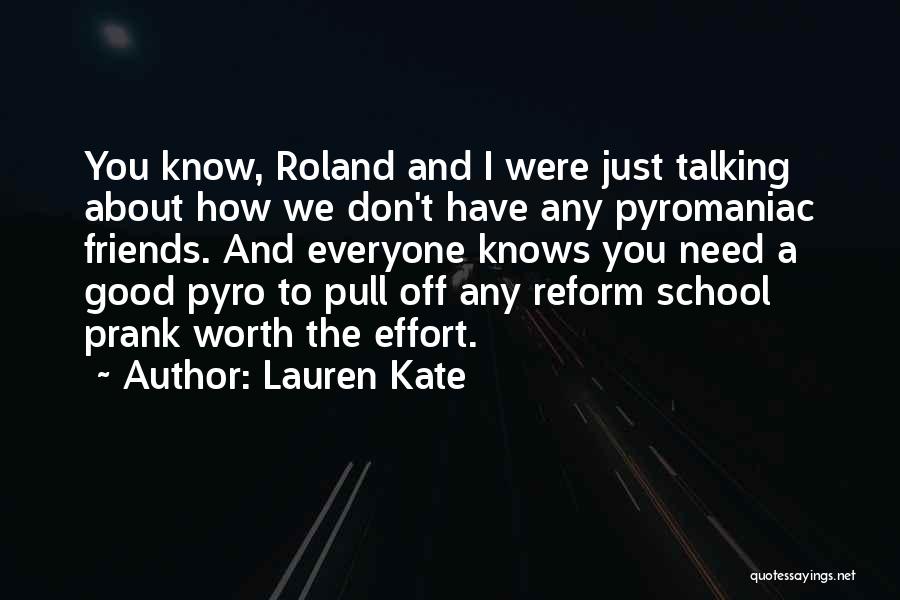 Lauren Kate Quotes: You Know, Roland And I Were Just Talking About How We Don't Have Any Pyromaniac Friends. And Everyone Knows You