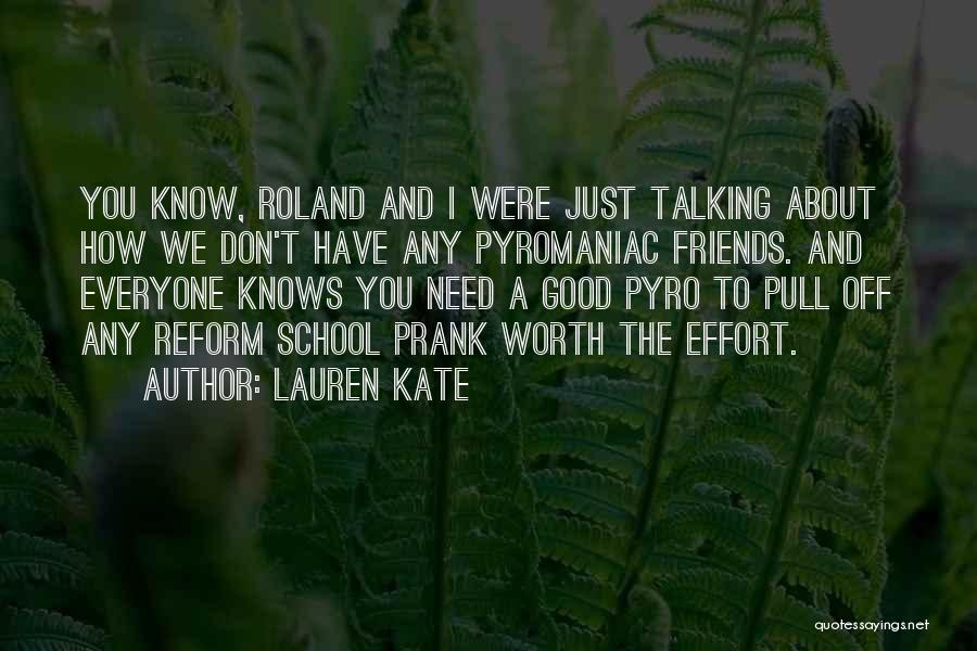 Lauren Kate Quotes: You Know, Roland And I Were Just Talking About How We Don't Have Any Pyromaniac Friends. And Everyone Knows You