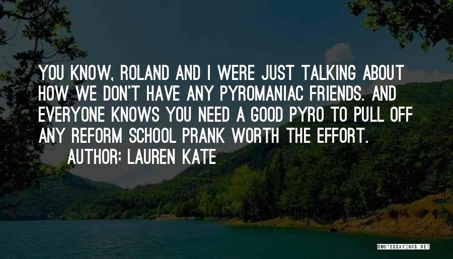 Lauren Kate Quotes: You Know, Roland And I Were Just Talking About How We Don't Have Any Pyromaniac Friends. And Everyone Knows You