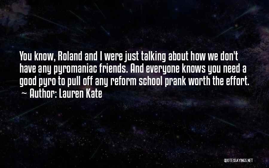 Lauren Kate Quotes: You Know, Roland And I Were Just Talking About How We Don't Have Any Pyromaniac Friends. And Everyone Knows You