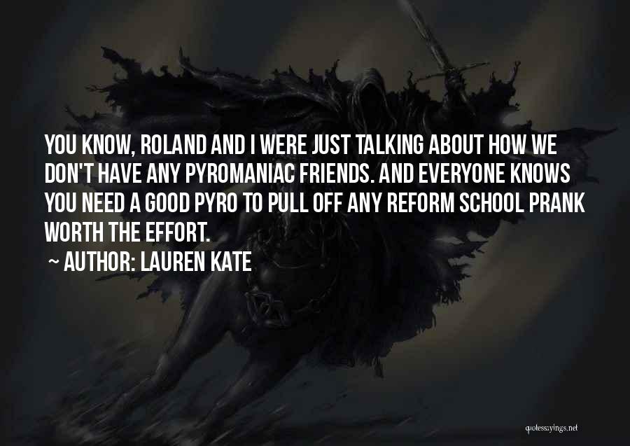 Lauren Kate Quotes: You Know, Roland And I Were Just Talking About How We Don't Have Any Pyromaniac Friends. And Everyone Knows You