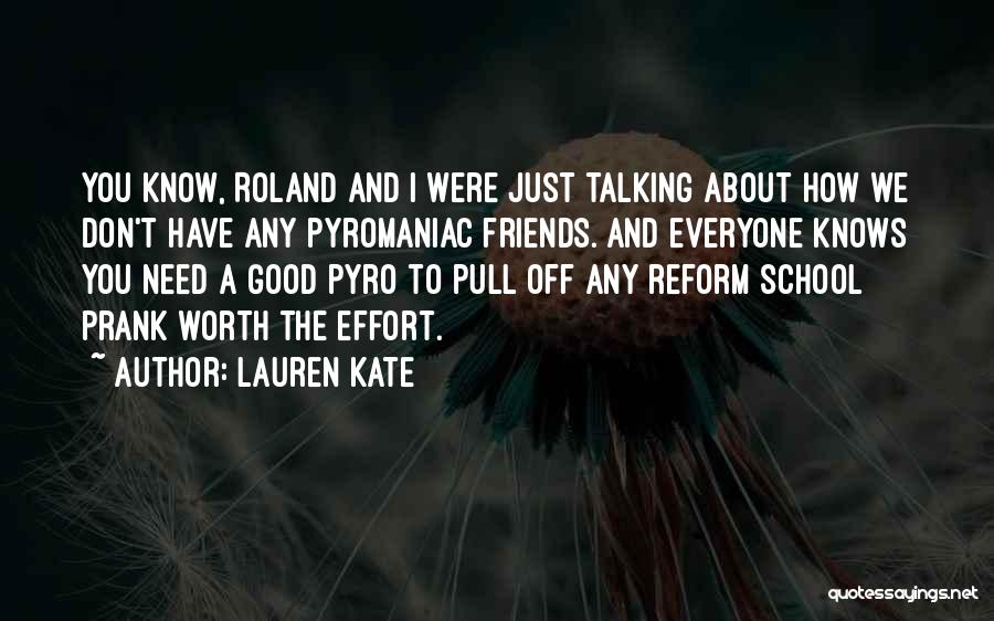 Lauren Kate Quotes: You Know, Roland And I Were Just Talking About How We Don't Have Any Pyromaniac Friends. And Everyone Knows You