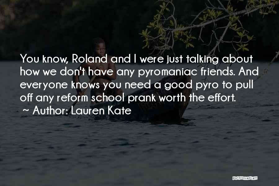 Lauren Kate Quotes: You Know, Roland And I Were Just Talking About How We Don't Have Any Pyromaniac Friends. And Everyone Knows You