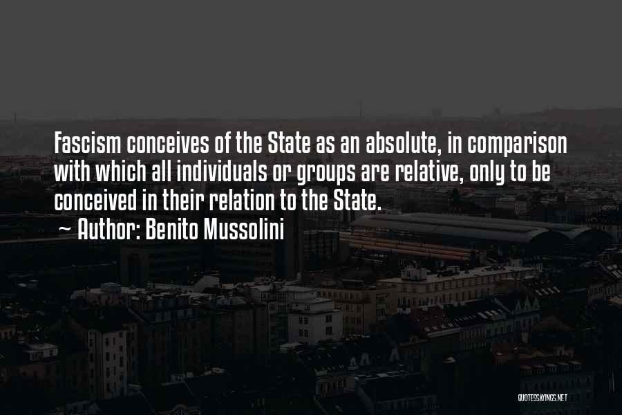 Benito Mussolini Quotes: Fascism Conceives Of The State As An Absolute, In Comparison With Which All Individuals Or Groups Are Relative, Only To