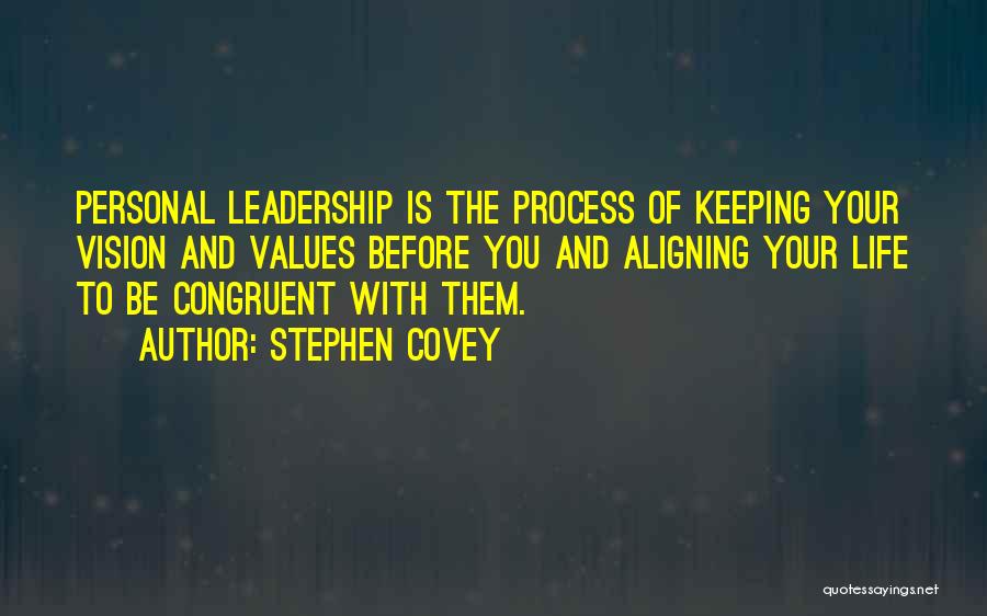 Stephen Covey Quotes: Personal Leadership Is The Process Of Keeping Your Vision And Values Before You And Aligning Your Life To Be Congruent