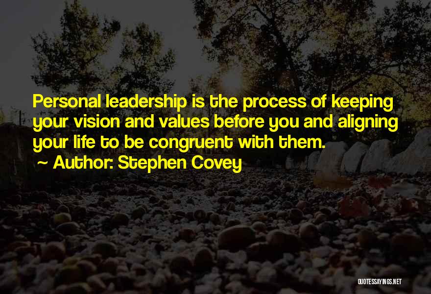 Stephen Covey Quotes: Personal Leadership Is The Process Of Keeping Your Vision And Values Before You And Aligning Your Life To Be Congruent