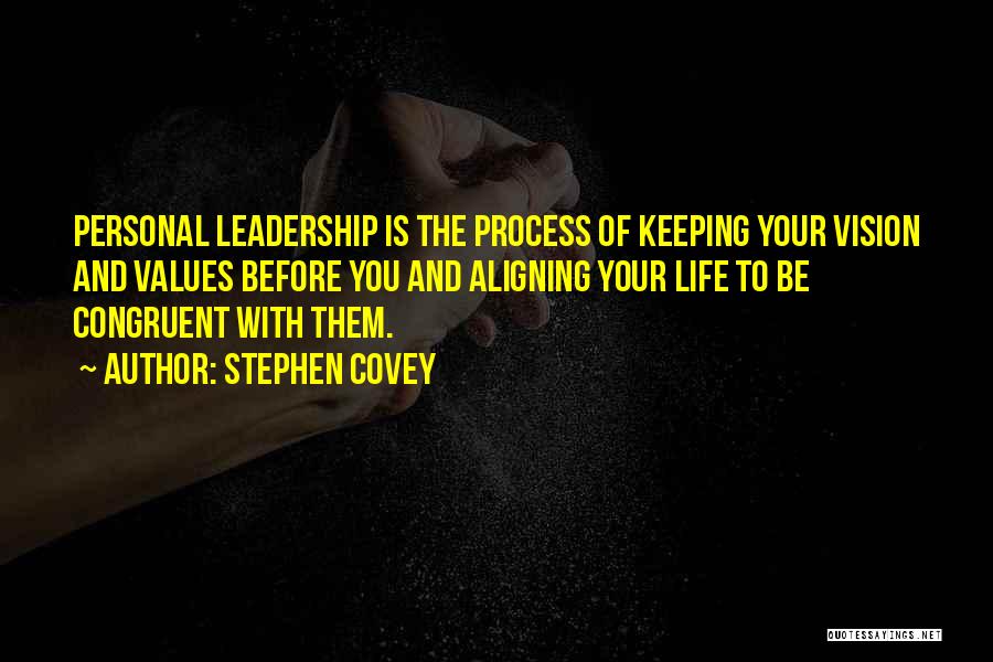 Stephen Covey Quotes: Personal Leadership Is The Process Of Keeping Your Vision And Values Before You And Aligning Your Life To Be Congruent