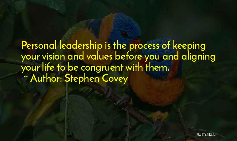Stephen Covey Quotes: Personal Leadership Is The Process Of Keeping Your Vision And Values Before You And Aligning Your Life To Be Congruent