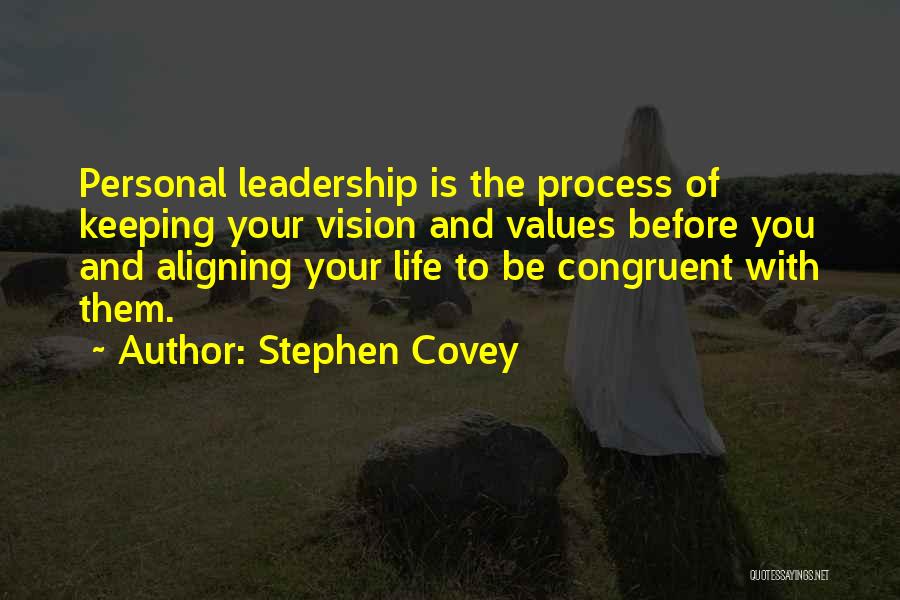 Stephen Covey Quotes: Personal Leadership Is The Process Of Keeping Your Vision And Values Before You And Aligning Your Life To Be Congruent