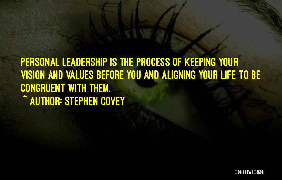 Stephen Covey Quotes: Personal Leadership Is The Process Of Keeping Your Vision And Values Before You And Aligning Your Life To Be Congruent