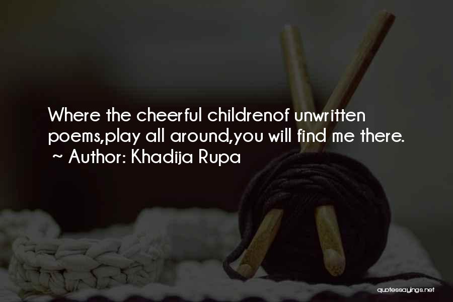 Khadija Rupa Quotes: Where The Cheerful Childrenof Unwritten Poems,play All Around,you Will Find Me There.