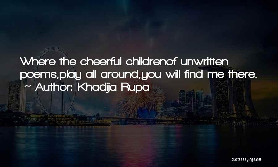 Khadija Rupa Quotes: Where The Cheerful Childrenof Unwritten Poems,play All Around,you Will Find Me There.