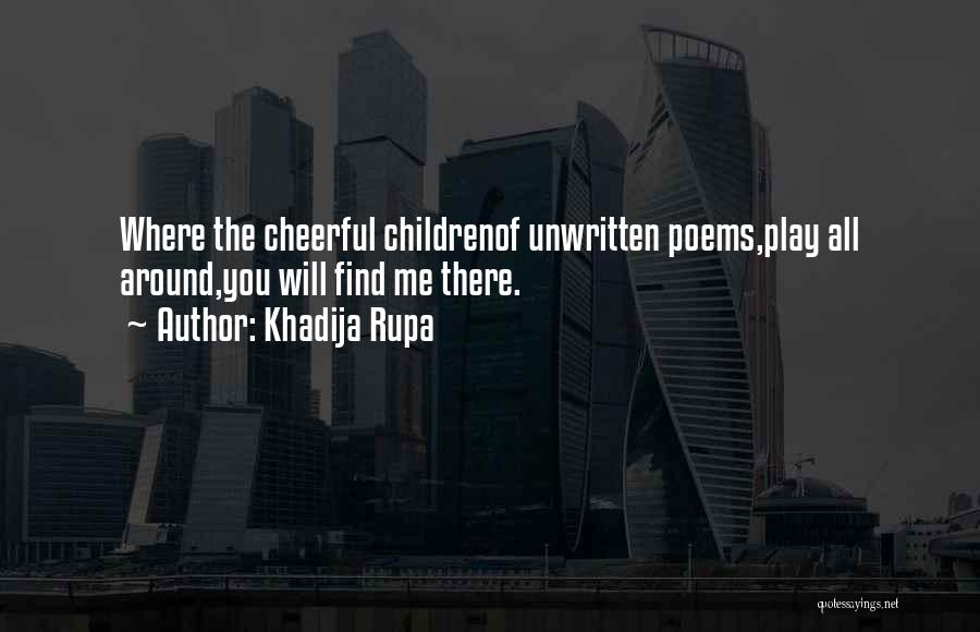 Khadija Rupa Quotes: Where The Cheerful Childrenof Unwritten Poems,play All Around,you Will Find Me There.