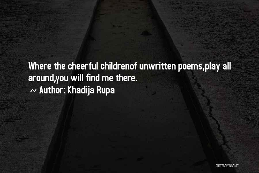 Khadija Rupa Quotes: Where The Cheerful Childrenof Unwritten Poems,play All Around,you Will Find Me There.