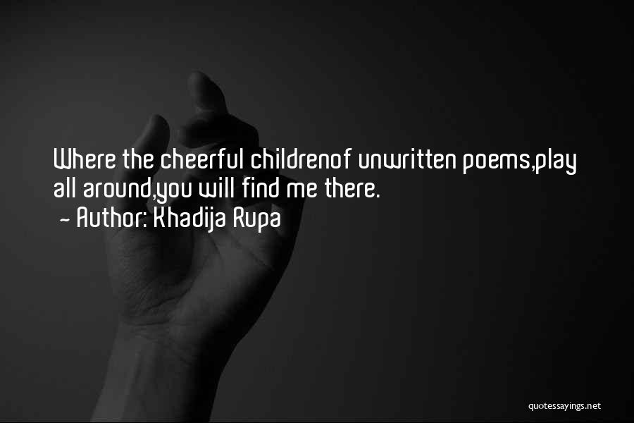 Khadija Rupa Quotes: Where The Cheerful Childrenof Unwritten Poems,play All Around,you Will Find Me There.