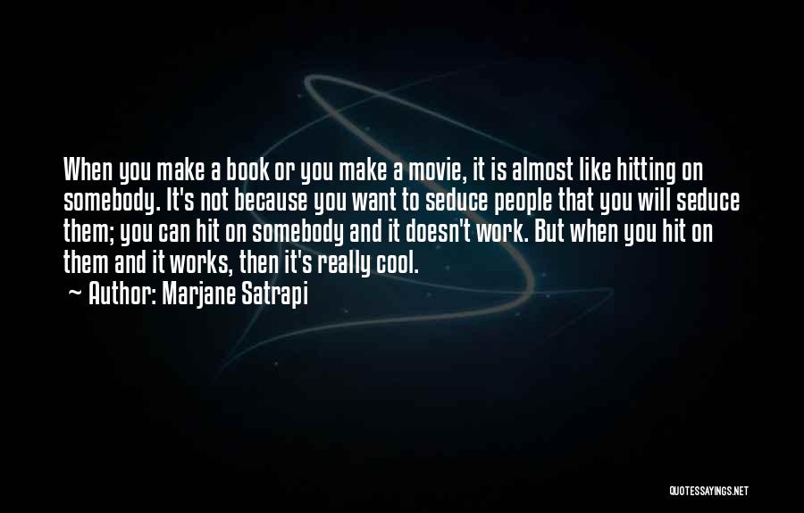 Marjane Satrapi Quotes: When You Make A Book Or You Make A Movie, It Is Almost Like Hitting On Somebody. It's Not Because