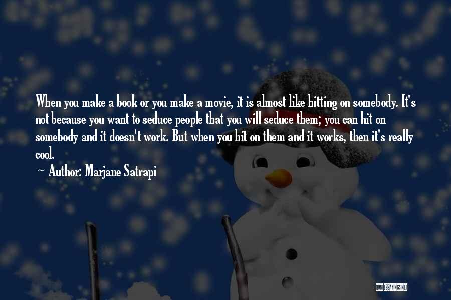 Marjane Satrapi Quotes: When You Make A Book Or You Make A Movie, It Is Almost Like Hitting On Somebody. It's Not Because