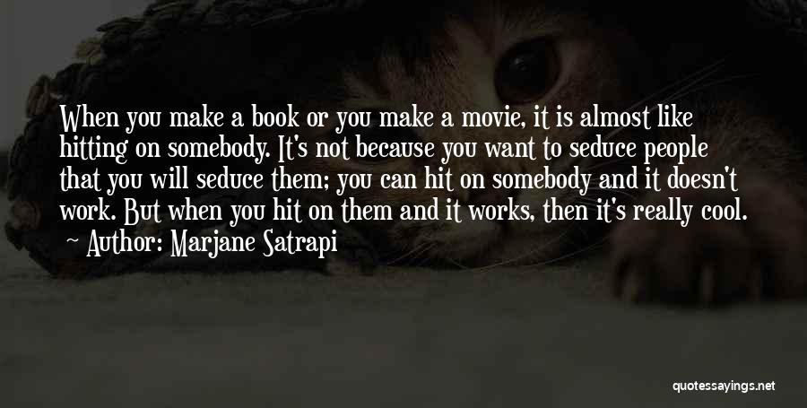 Marjane Satrapi Quotes: When You Make A Book Or You Make A Movie, It Is Almost Like Hitting On Somebody. It's Not Because