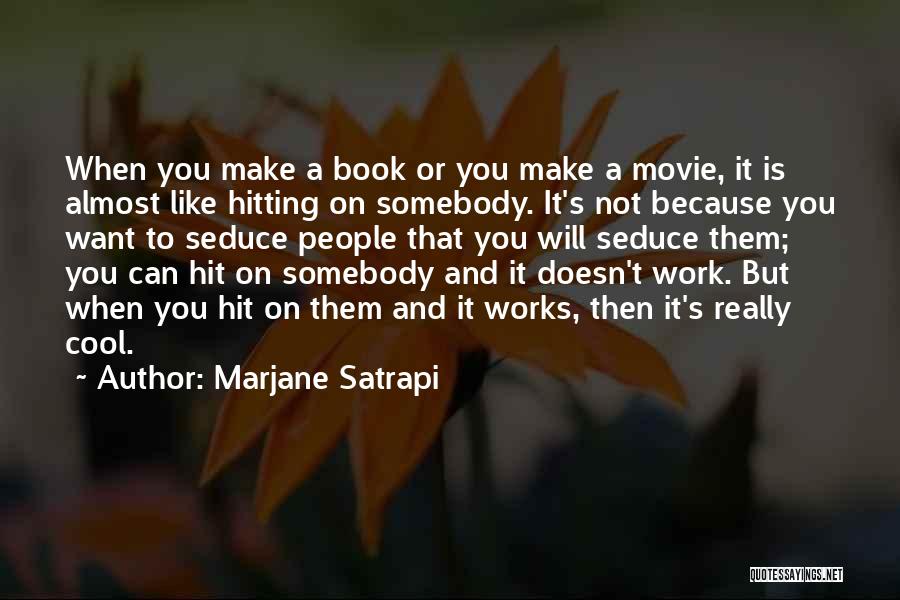 Marjane Satrapi Quotes: When You Make A Book Or You Make A Movie, It Is Almost Like Hitting On Somebody. It's Not Because