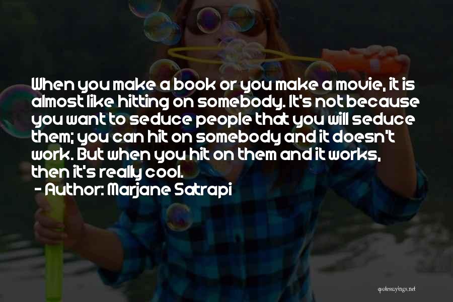 Marjane Satrapi Quotes: When You Make A Book Or You Make A Movie, It Is Almost Like Hitting On Somebody. It's Not Because