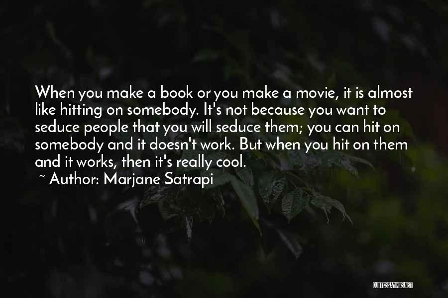 Marjane Satrapi Quotes: When You Make A Book Or You Make A Movie, It Is Almost Like Hitting On Somebody. It's Not Because