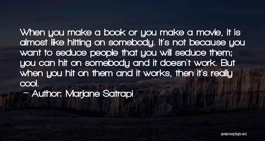 Marjane Satrapi Quotes: When You Make A Book Or You Make A Movie, It Is Almost Like Hitting On Somebody. It's Not Because