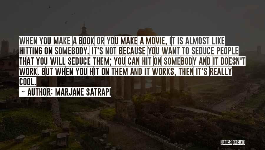 Marjane Satrapi Quotes: When You Make A Book Or You Make A Movie, It Is Almost Like Hitting On Somebody. It's Not Because