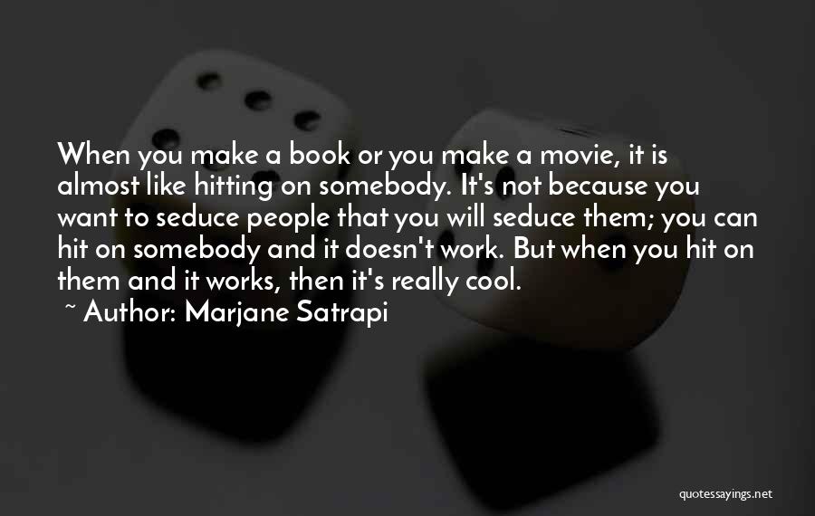 Marjane Satrapi Quotes: When You Make A Book Or You Make A Movie, It Is Almost Like Hitting On Somebody. It's Not Because