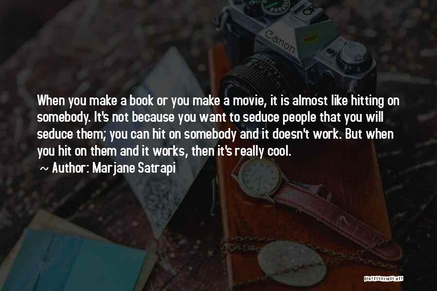 Marjane Satrapi Quotes: When You Make A Book Or You Make A Movie, It Is Almost Like Hitting On Somebody. It's Not Because
