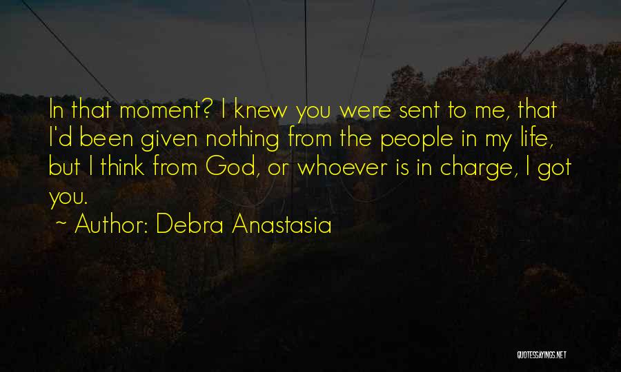 Debra Anastasia Quotes: In That Moment? I Knew You Were Sent To Me, That I'd Been Given Nothing From The People In My