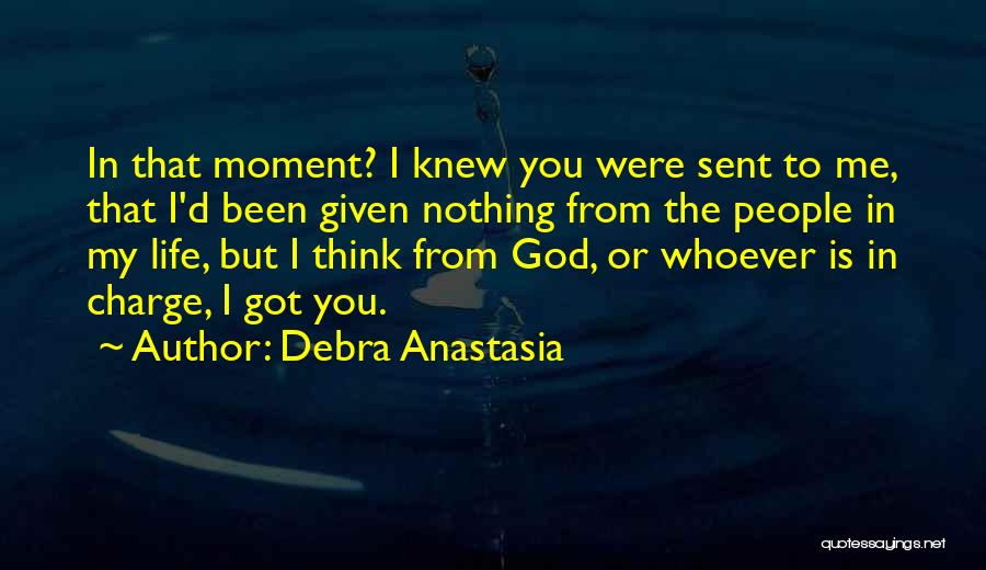 Debra Anastasia Quotes: In That Moment? I Knew You Were Sent To Me, That I'd Been Given Nothing From The People In My