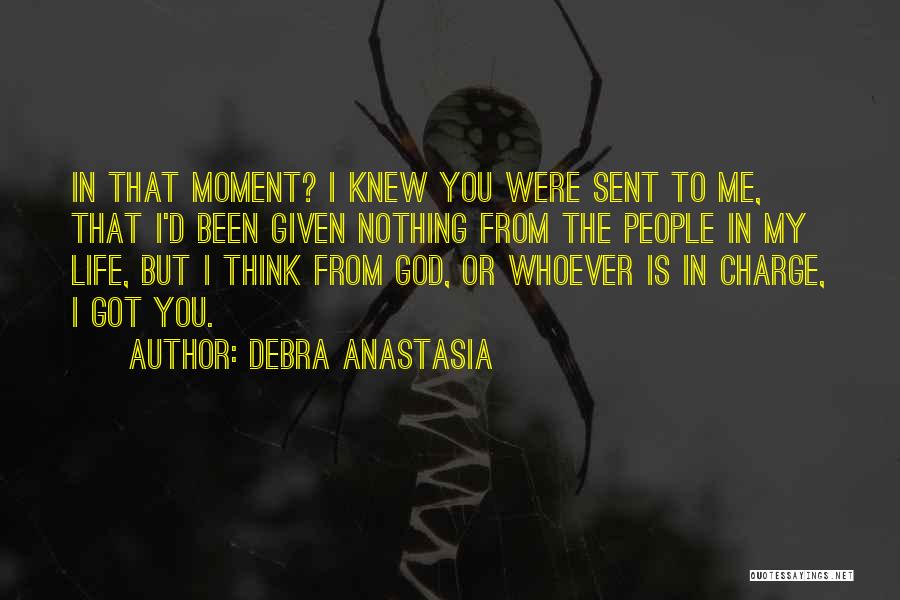 Debra Anastasia Quotes: In That Moment? I Knew You Were Sent To Me, That I'd Been Given Nothing From The People In My