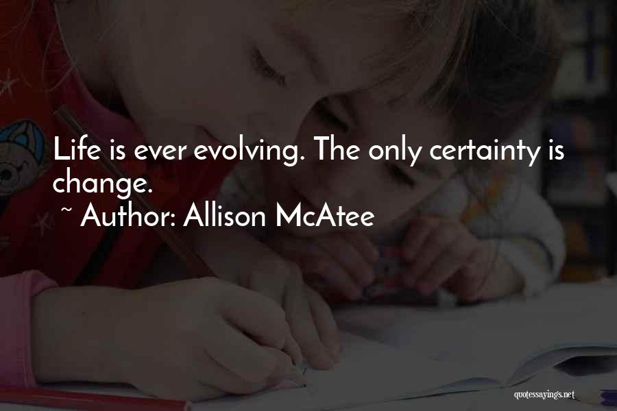 Allison McAtee Quotes: Life Is Ever Evolving. The Only Certainty Is Change.