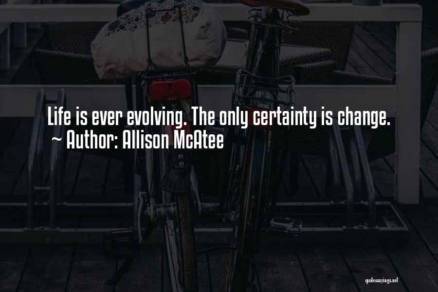 Allison McAtee Quotes: Life Is Ever Evolving. The Only Certainty Is Change.