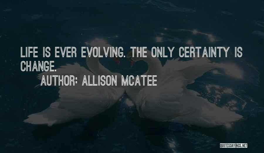 Allison McAtee Quotes: Life Is Ever Evolving. The Only Certainty Is Change.