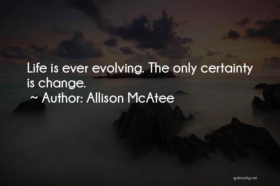 Allison McAtee Quotes: Life Is Ever Evolving. The Only Certainty Is Change.