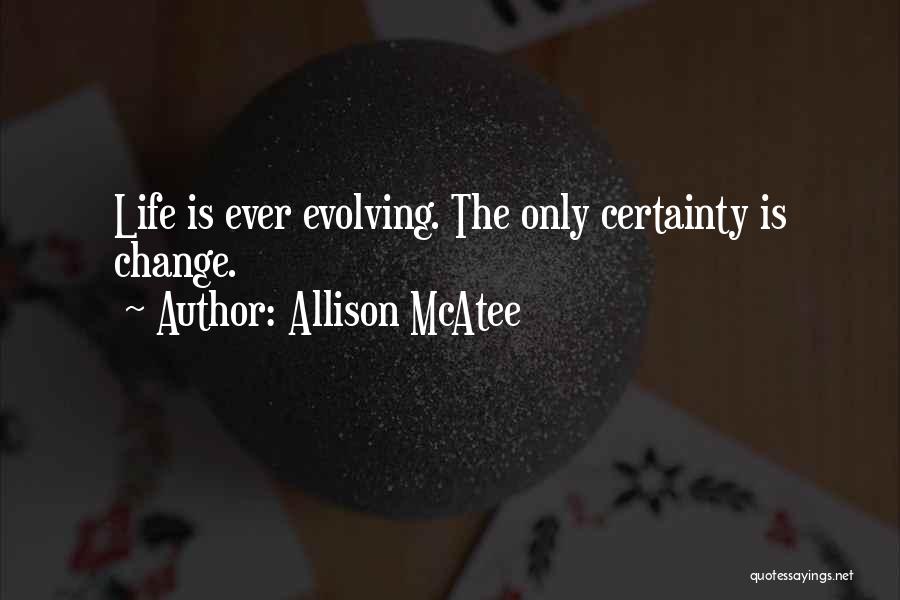 Allison McAtee Quotes: Life Is Ever Evolving. The Only Certainty Is Change.