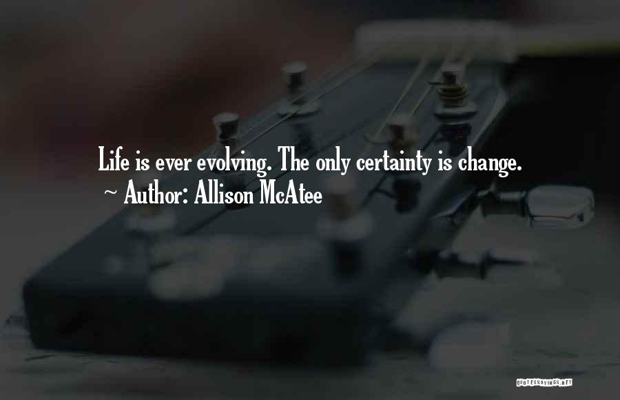 Allison McAtee Quotes: Life Is Ever Evolving. The Only Certainty Is Change.